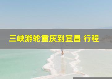 三峡游轮重庆到宜昌 行程